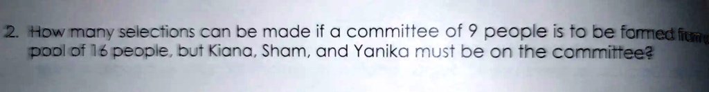 2. How many selections can be made if a committee of 9 people is to be formed from a pool of 16 people, but Kiana, Sham, and Yanika must be on the committee?