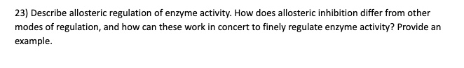 Describe allosteric regulation of enzyme activity. How does allosteric inhibition differ from other modes of regulation, and how can these work in concert to finely regulate enzyme activity? Provide an example.