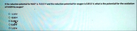 if the reduction potential for nad is 0315 v and the reduction potential for oxygen is 0815 v what is the potential for the oxidation of nadh by oxygen o 113 v o 050 v o 0185 v o 050 v o 113 50764
