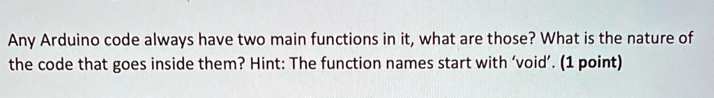 SOLVED: Any Arduino code always have two main functions in it, what are ...