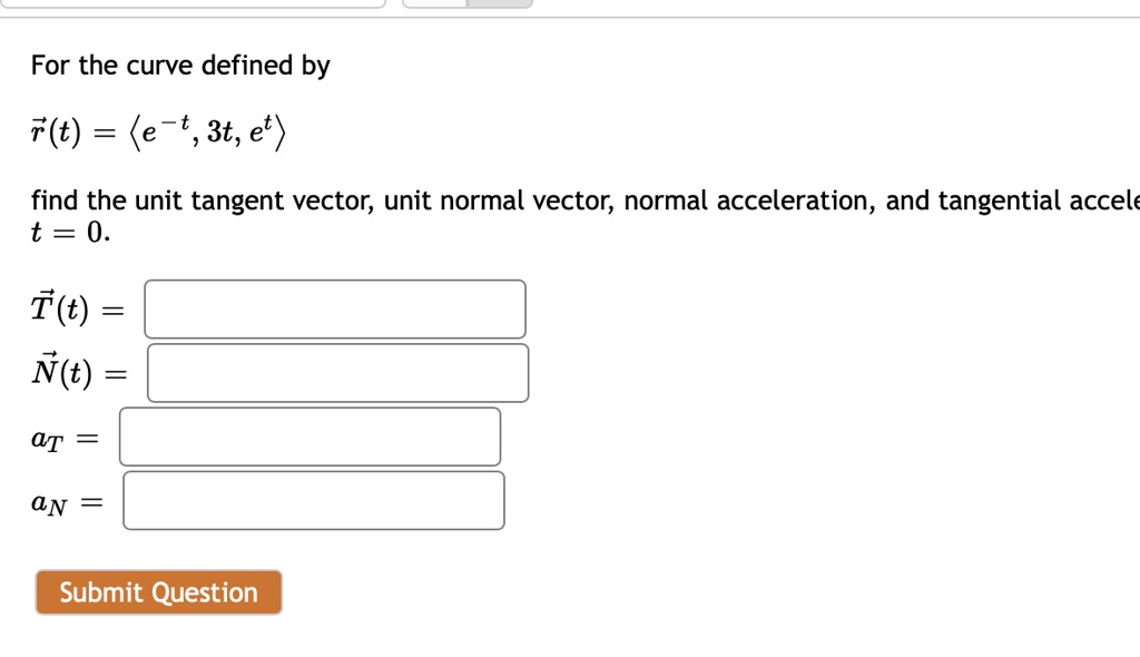 Solved For The Curve Defined By F T E T 3t Et Find The Unit Tangent Vector Unit Normal Vector Normal Acceleration And Tangential Accele T 0 T N T At N