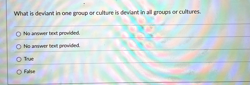 What is deviant in one group or culture is deviant in all groups or cultures.
No answer text provided.
No answer text provided.
True
False