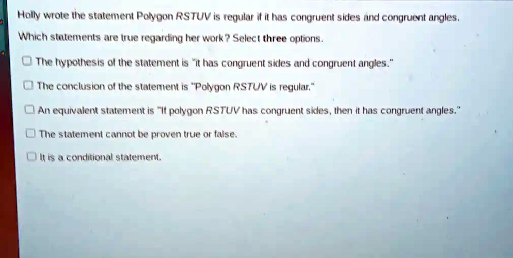 Holly wrote the statement Polygon RSTUV is regular if it has congruent ...