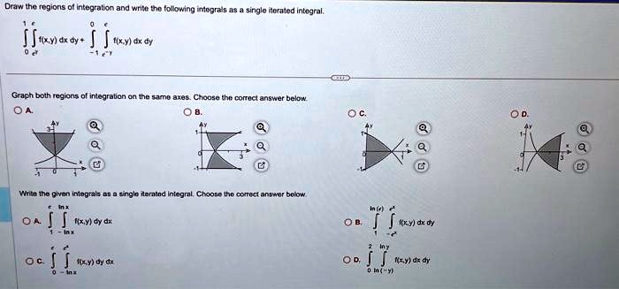 Draw the regions of integration and write the following integrals as a single iterated integral.

∫0^1∫e^-y^e^y f(x,y) dx dy + ∫-1^0∫e^-y^e^y f(x,y) dx dy

Graph both regions of integration on the same axes. Choose the correct answer below.

Write the given integrals as a single iterated integral. Choose the correct answer below.

∫1^e∫-lnx^lnx f(x,y) dy dx

∫0^e∫-lnx^lnx f(x,y) dy dx