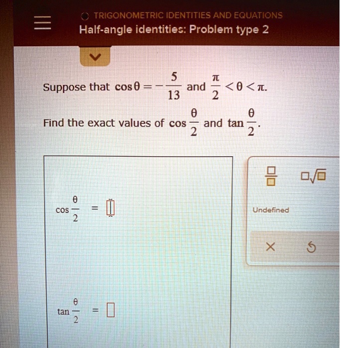 Half-angle identities: Problem type 2
Suppose that cos ? = -5/13 and ?/2 < ? < ?.
Find the exact values of cos ?/2 and tan ?/2.
cos ?/2 = 
tan ?/2 = 