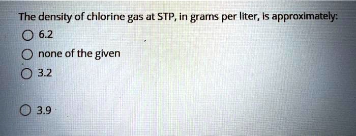 the density of chlorine gas at stp in grams per liter is approximately 62 none of the given 32 0 39 81872