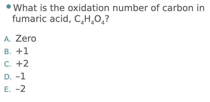 What is the oxidation number of carbon in fumaric acid, C4H4O4?
A. Zero
B. +1
C. +2
D. -1
E. -2