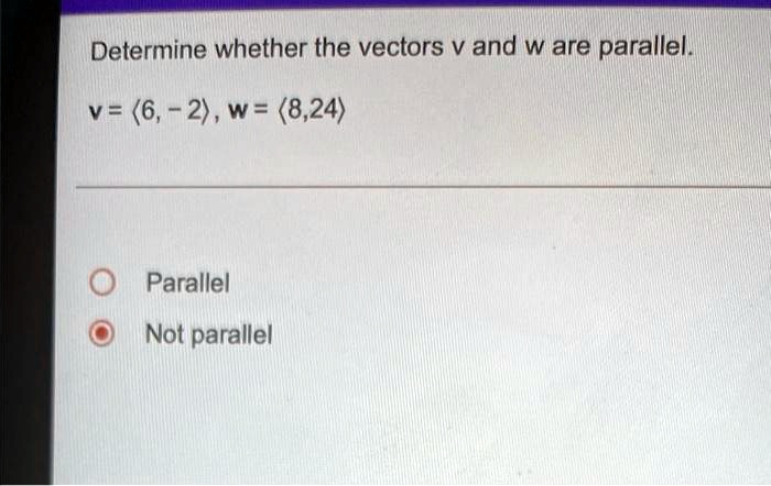 Determine whether the vectors v and w are parallel.
v = (6, -2), w = (8,24)
Parallel
Not parallel
