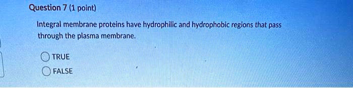 question 7 1 point integral membrane proteins have hydrophilic and hydrophobic regions that pass through the plasma membrane true false 70812
