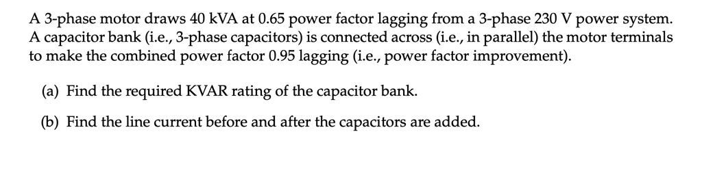 A 3-phase motor draws 40 kVA at 0.65 power factor lagging from a 3 ...