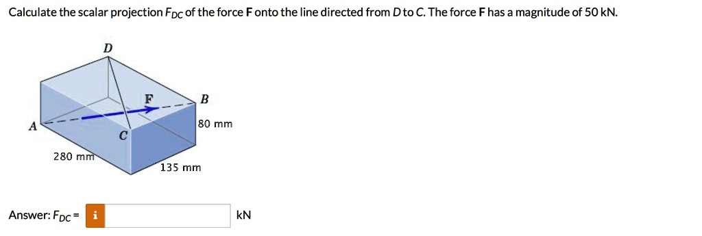 SOLVED: Calculate the scalar projection Fpc of the force F onto the ...