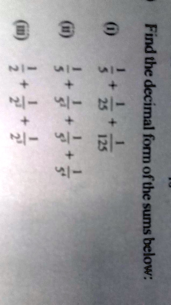 Find the decimal form of the sums below:
(1)/(2) + (1)/(2^2) + (1)/(2^3) + ...
(1)/(3) + (1)/(3^2) + (1)/(3^3) + ...
(1)/(5) + (1)/(5^2) + (1)/(5^3) + ...