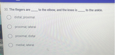 30. The fingers are to the elbow, and the knee is to the ankle. distal ...