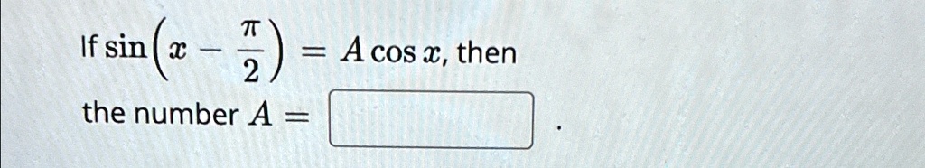 If sin(x - (π)/(2)) = Acosx, then the number A =