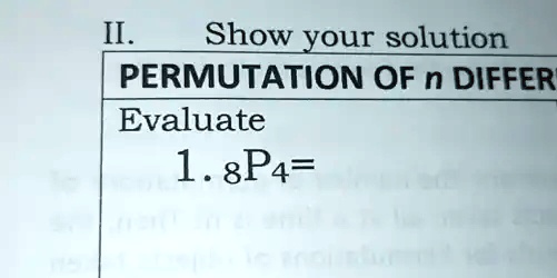 II. Show your solution
PERMUTATION OF n DIFFER
Evaluate
1. 8P4=