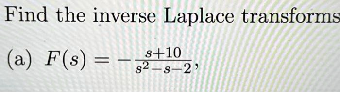 Find the inverse Laplace transforms
(a) F(s) = -(s+10)/(s^2 - s - 2)