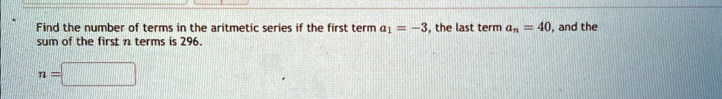 find the number of terms in the aritmetic series if the first term a1 3 the last term an40 and the sum of the first n terms is 296 n find the number of terms in the aritmetic series if the 74278