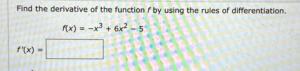find the derivative of the function f by using the rules of differentiation fx x36x2 5 fx find the derivative of the function f by using the rules of differentiation fx x36x2 x 14334