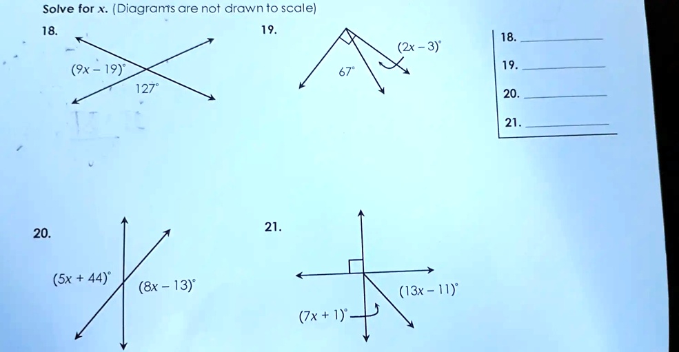 Solve for x. (Diagrams are not drawn to scale)
18.
(9x - 19)°
127°
19.
(2x - 3)°
67°
20.
21.
(5x + 44)°
(8x - 13)°
(13x - 11)°
(7x + 1)°