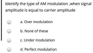 5 Identify the type of AM modulation ,when signal amplitude is equal to ...