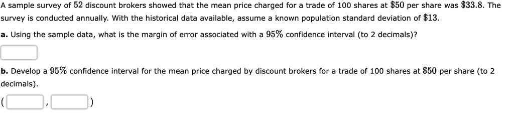 a sample survey of 52 discount brokers showed that the mean price charged for trade of 100 shares at 850 per share was 8338 the survey is conducted annually with the historical data availabl 28564