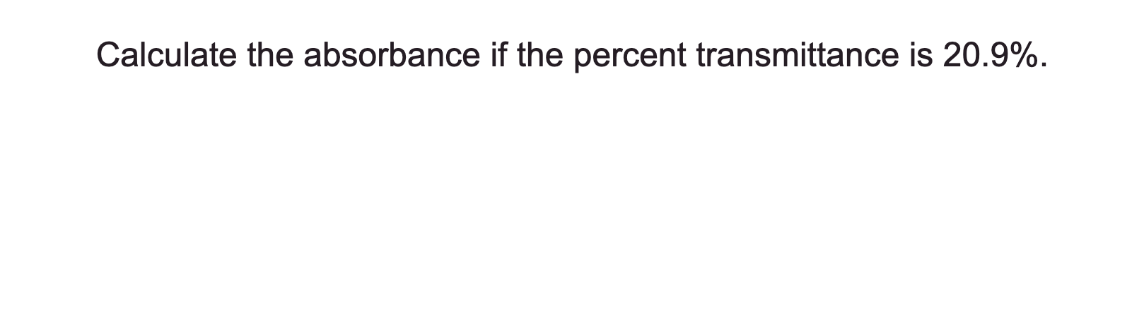 SOLVED: Calculate the absorbance if the percent transmittance is 20.9 %.