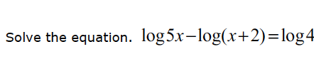 Solve the equation. log 5x - log(x + 2) = log 4
