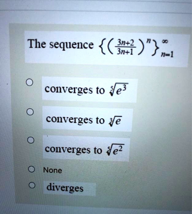 Solved The Sequence 6 3n 3n 1 N Converges To Ye3 Converges To E Converges To Ye None Diverges Solved The Sequence 6 3n 3n 1 N Converges To Ye3 Converges To E Converges To Ye None Diverges