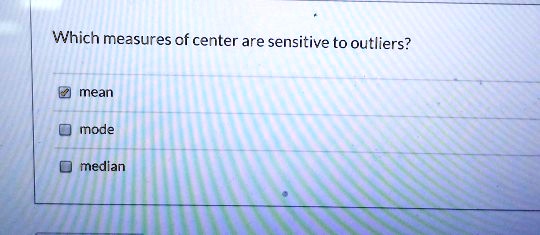 Which measures of center are sensitive to outliers?

mean
mode
median