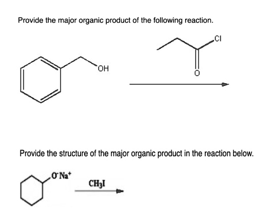 Provide the major organic product of the following reaction.
OH
Cl
O
Provide the structure of the major organic product in the reaction below.
O-Na+
CH3I