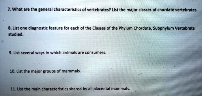 SOLVED: 7. What are the general characteristics of vertebrates? List the  major classes of chordate vertebrates. 8. List one diagnostic feature for  cach of the Classes of the Phylum Chordata, Subphylum Vertebrata