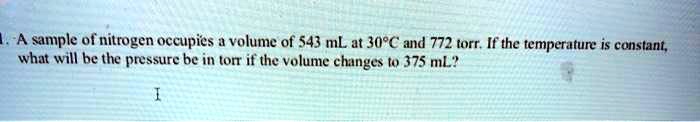 A sample of nitrogen occupies a volume of 543 mL at 30°C and 772 torr. If the temperature is constant, what will be the pressure be in torr if the volume changes to 375 mL?