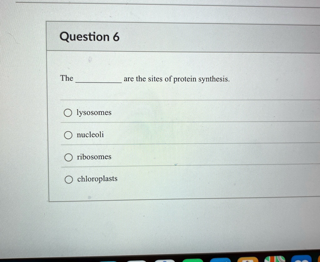 Question 6

The  are the sites of protein synthesis.

? lysosomes
? nucleoli
? ribosomes
? chloroplasts