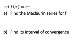 SOLVED: Let f(x) =ex Find the Maclaurin series for Find its interval of ...