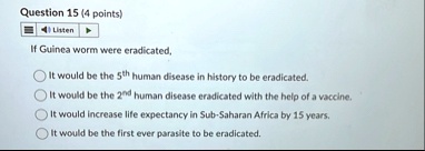 question 15 4 points listen if guinea worm were eradicated it would be the 5th human disease in history to be eradicated it would be the 2nd human disease eradicated with the help of a vacci 10887