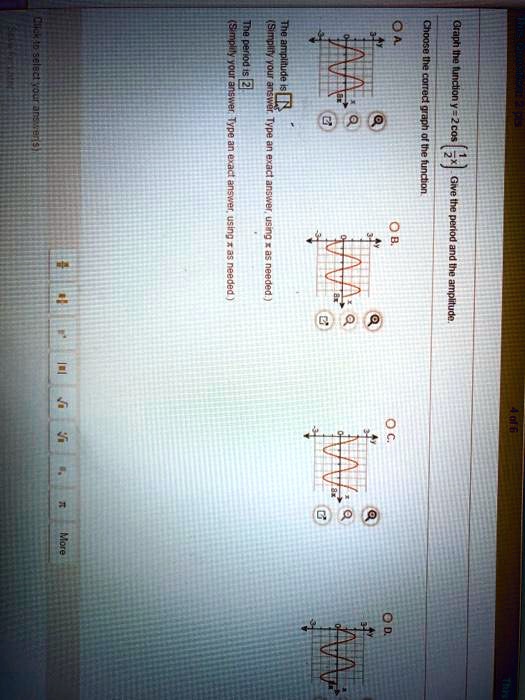 Graph the function y = 2 cos (1/2 x). Give the period and the amplitude.
Choose the correct graph of the function.
A.
B.
C.
D.
The amplitude is 
(Simplify your answer. Type an exact answer, using ?? as needed.)
The period is 2
(Simplify your answer. Type an exact answer, using ?? as needed.)