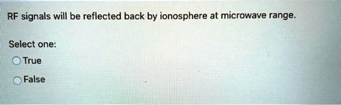 RF signals will be reflected back by ionosphere at microwave range.
Select one:
True
False