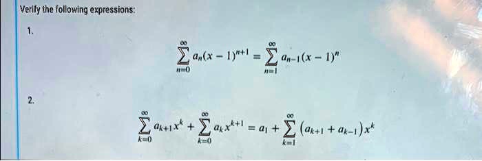 Verify the following expressions:
1.
∑n=0^∞ an(x - 1)^n+1 = ∑n=1^∞ an-1(x - 1)^n
2.
∑k=0^∞ ak+1x^k + ∑k=0^∞ akx^k+1 = a1 + ∑k=1^∞ (ak+1 + ak-1)x^k