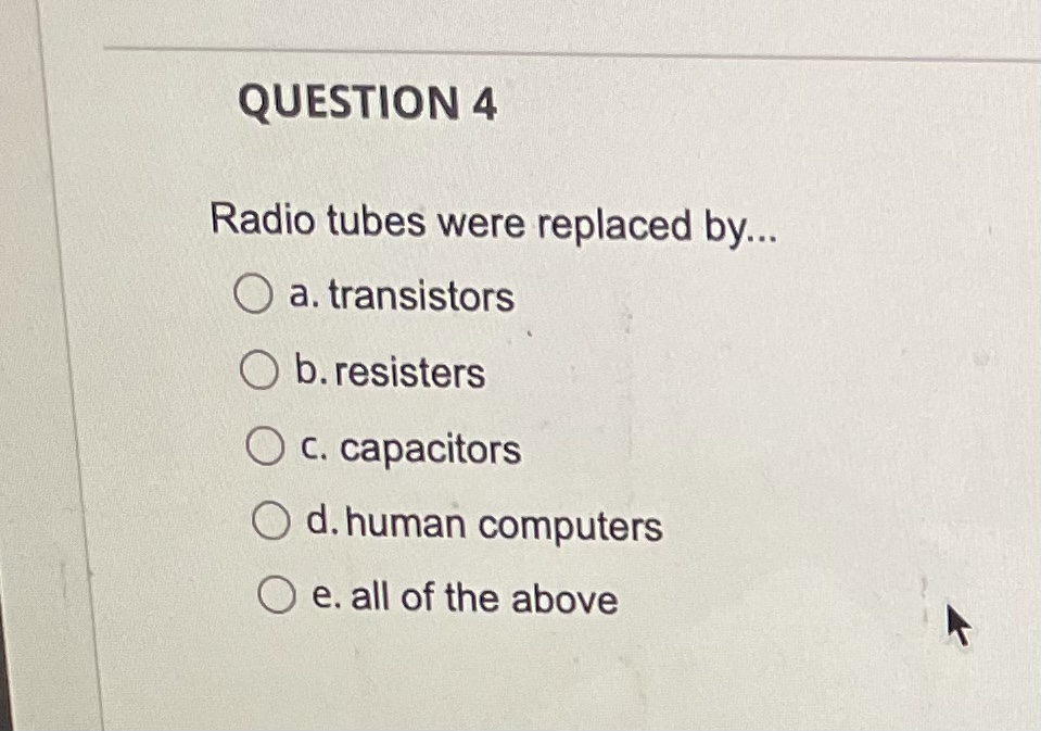 SOLVED QUESTION 4 Radio tubes were replaced by... a. transistors b