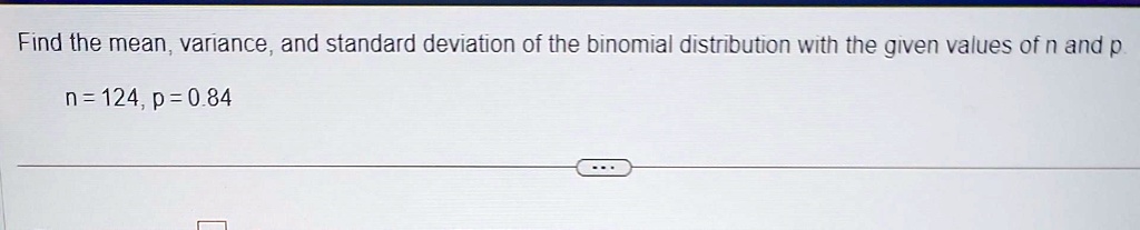 Find the mean, variance, and standard deviation of the binomial distribution with the given values of n and p.
n = 124, p = 0.84