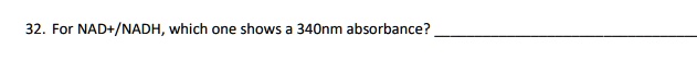 32. For NAD+/NADH, which one shows a 340nm absorbance?