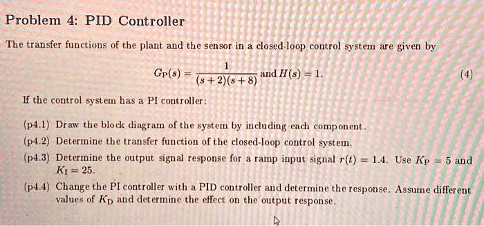 SOLVED: Problem 4: PID Controller The transfer functions of the plant ...