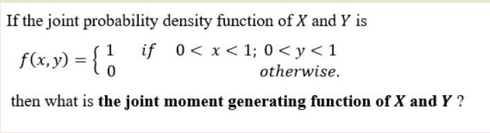If the joint probability density function of X and Y is
f(x, y) =  1 if 0 < x < 1; 0 < y < 1
0 otherwise.
then what is the joint moment generating function of X and Y ?