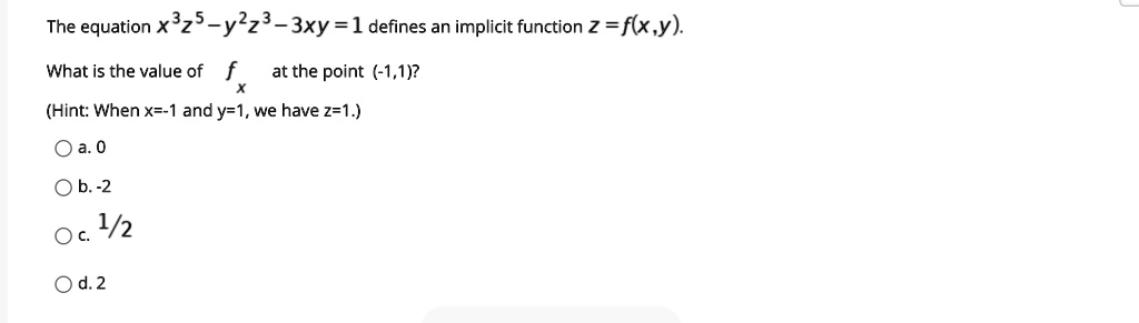 Solved The Equation X3z5 Y2z3 3xy 1 Defines An Implicit Function 2 Flx Y What Is The Value Of At The Point 1 1 Hint When X 1 Andy 1 We Have Z 1 A 0 B 2 1 2 0d 2