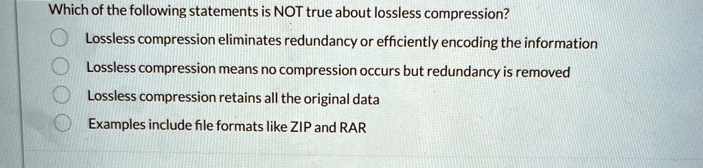 which of the following statements is not true about lossless compression lossless compression eliminates redundancy or efficiently encoding the information lossless compression means no comp 10225