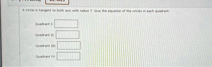 A circle is tangent to both axis with radius 7. Give the equation of the circles in each quadrant:
Quadrant I:
Quadrant II:
Quadrant III:
Quadrant IV: