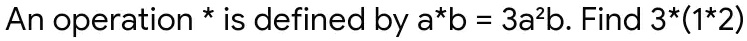 An operation * is defined by a*b = 3a^2b. Find 3*(1*2)
