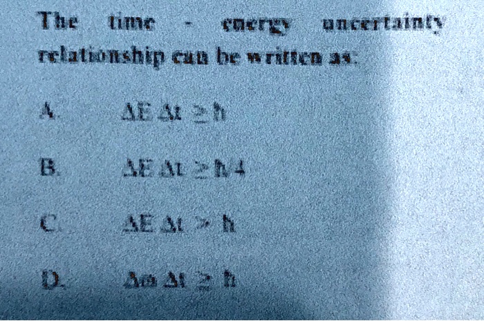 The time - energy uncertainty
relationship can be written as:

A. ?E ?t ? h
B. ?E ?t ? h/4
C. ?E ?t > h
D. ?E ?t ? h