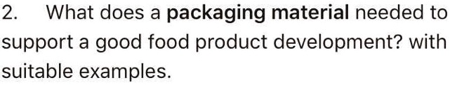 2. What does a packaging material needed to
support a good food product development? with
suitable examples.