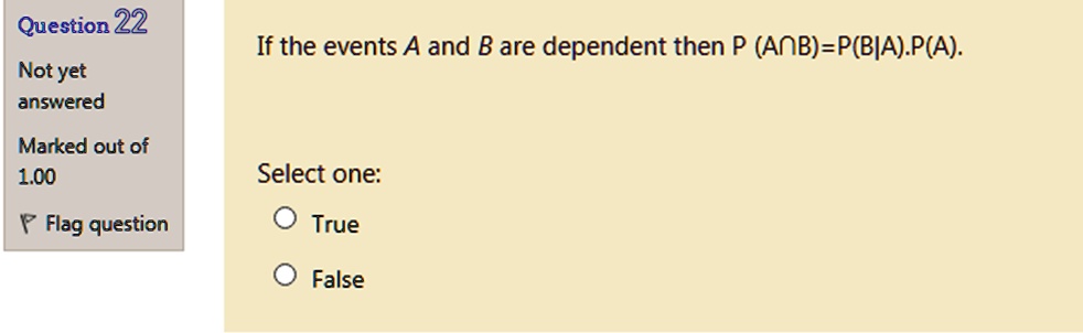 If the events A and B are dependent then P (A?B)=P(B|A).P(A).
Select one:
True
False